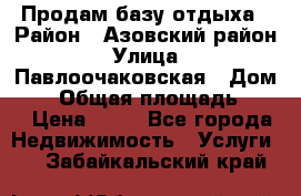 Продам базу отдыха › Район ­ Азовский район › Улица ­ Павлоочаковская › Дом ­ 7 › Общая площадь ­ 40 › Цена ­ 30 - Все города Недвижимость » Услуги   . Забайкальский край